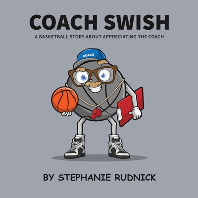 Coach Swish: A Basketball Story About Appreciating The Coach - Stephanie Rudnick