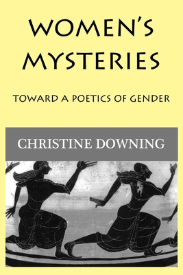 Women's Mysteries: Toward a Poetic of Gender - Christine Downing