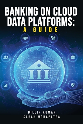 Coperta cărții 'Banking on Cloud Data Platforms: A Guide - Dillip Kumar'