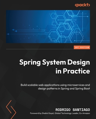 Spring System Design in Practice: Build scalable web applications using microservices and design patterns in Spring and Spring Boot - Rodrigo Santiago