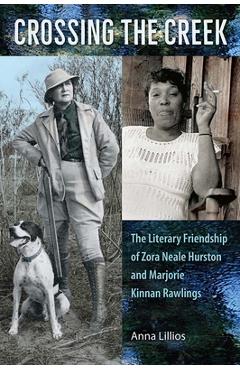Coperta cărții 'Crossing the Creek: The Literary Friendship of Zora Neale Hurston and Marjorie Kinnan Rawlings - Anna Lillios'