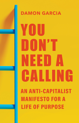 Coperta cărții 'You Don't Need a Calling: An Anti-Capitalist Manifesto for a Life of Purpose - Damon Garcia'