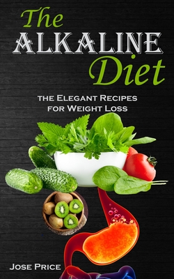 Coperta cărții 'The Alkaline Diet: the Elegant Recipes for Weight Loss - Jose Price'