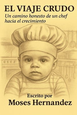 El Viaje Crudo: Un Camino Honesto de un Chef Hacia el Crecimiento - Moses Hernandez