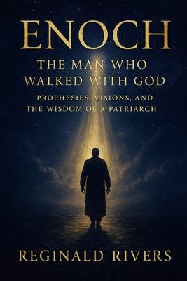 Enoch - The Man Who Walked with God: Prophecies, Visions, and the Wisdom of a Pa-triarch - Reginald Rivers