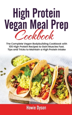 High Protein Vegan Meal Prep Cookbook: The Complete Vegan Bodybuilding Cookbook with 100 High Protein Recipes to Gain Muscles Fast. Tips and Tricks to - Howie Dyson