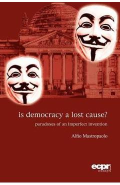Poza produsului Is Democracy a Lost Cause?: Paradoxes of an Imperfect Invention - Alfio Mastropaolo