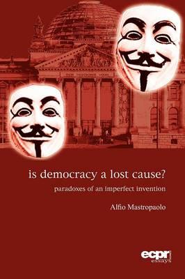 Coperta cărții 'Is Democracy a Lost Cause?: Paradoxes of an Imperfect Invention - Alfio Mastropaolo'