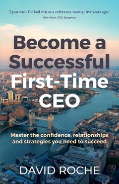 Coperta cărții 'Become a Successful First-Time CEO: Master the Confidence, Relationships and Strategies You Need to Succeed - David'