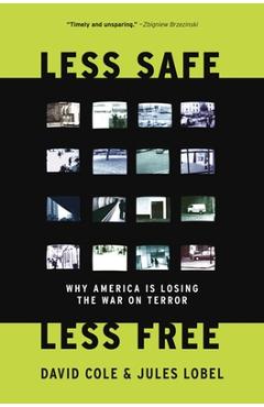 Coperta cărții 'Less Safe, Less Free: Why America Is Losing the War on Terror - David Cole'
