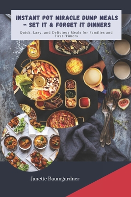 Instant Pot Miracle Dump Meals - Set It & Forget It Dinners: Quick, Lazy, and Delicious Meal for Families and First-Timers - Janette Baumgardner