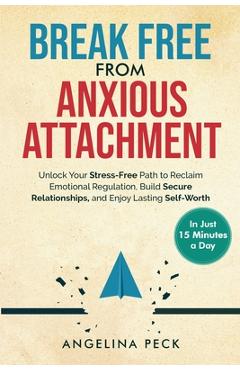 Coperta cărții 'Break Free from Anxious Attachment: Unlock Your Stress-Free Path to Reclaim Emotional Regulation, Build Secure'