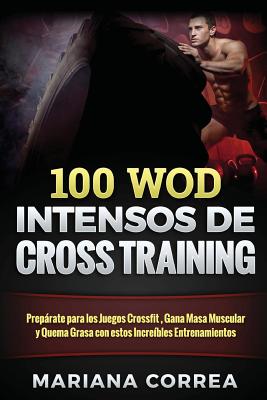 100 WOD INTENSOS De CROSS TRAINING: Preparate para los Juegos Reebok, Gana Masa Muscular y Quema Grasa con estos INCREIBLES WOD - Mariana Correa