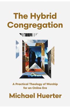 Coperta cărții 'The Hybrid Congregation: A Practical Theology of Worship for an Online Era - Michael Huerter'