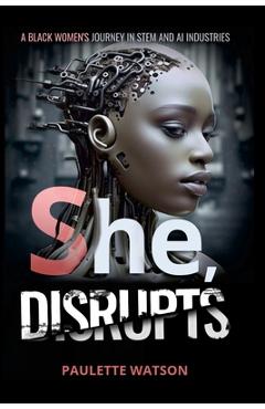 Coperta cărții 'She, DISRUPTS: A Black Woman's Journey in the STEM and AI Industries - Paulette Watson'