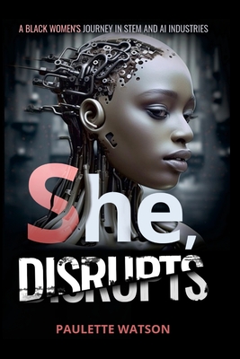 Coperta cărții 'She, DISRUPTS: A Black Woman's Journey in the STEM and AI Industries - Paulette Watson'