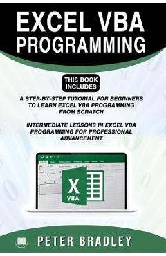 Excel VBA Programming: This Book Includes:: A Step-by-Step Tutorial For Beginners To Learn Excel VBA Programming From Scratch and Intermediat - Peter Bradley
