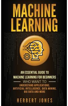 Poza produsului Machine Learning: An Essential Guide to Machine Learning for Beginners Who Want to Understand Applications, Artificial Intelligence, Dat - Herbert Jones