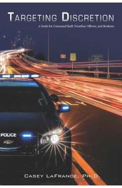 Poza produsului Targeting Discretion: A Guide for Command Staff, Frontline Officers, and Students - Casey Lafrance