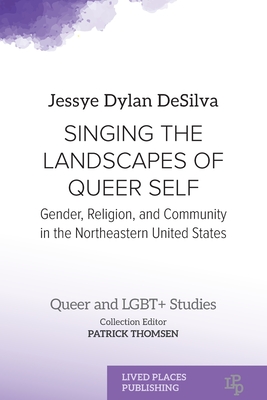 Singing the Landscapes of Queer Self: Gender, Religion, and Community in the Northeastern United States - Jessye Dylan Desilva