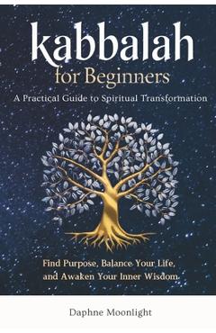 Coperta cărții 'Kabbalah for Beginners: A Practical Guide to Spiritual Transformation: Find Purpose, Balance Your Life, and Awaken Your'