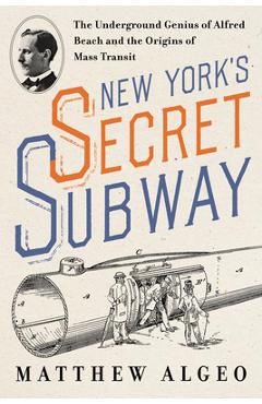 Poza produsului New York's Secret Subway: The Underground Genius of Alfred Beach and the Origins of Mass Transit - Matthew Algeo