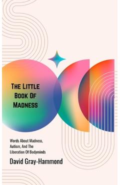 Coperta cărții 'The Little Book OF Madness: Words About Madness, Autism, And The Liberation Of Bodyminds - David Gray-hammond'