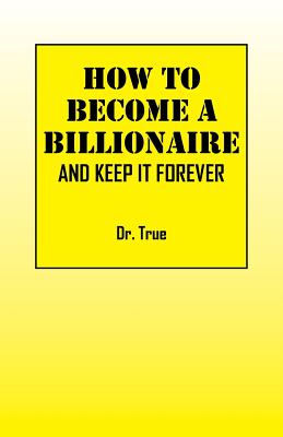 How to Become a Billionaire: And Keep It Forever - 