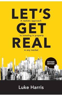 Coperta cărții 'Let's Get Real - Revised Edition: A Realistic Approach to Investing in Property in Any Market - Luke Harris'