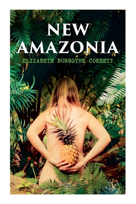 New Amazonia: A Foretaste of the Future (A Feminist Utopia) - Elizabeth Burgoyne Corbett