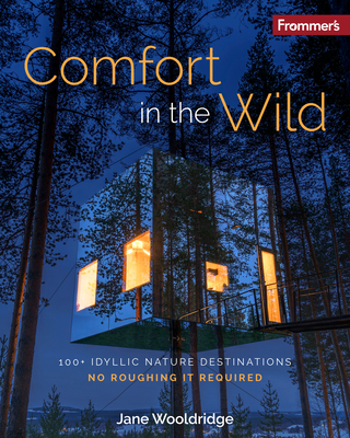 Frommer's Comfort in the Wild: 100+ Idyllic Nature Destinations, No Roughing It Required - Jane Wooldridge