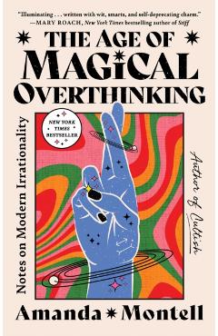 The Age of Magical Overthinking: Notes on Modern Irrationality - Amanda Montell