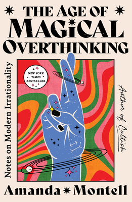 The Age of Magical Overthinking: Notes on Modern Irrationality - Amanda Montell