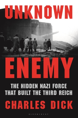 Unknown Enemy: The Hidden Nazi Force That Built the Third Reich - Charles Dick