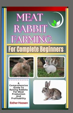 Coperta cărții 'Meat Rabbit Farming For Complete Beginners: A Comprehensive Guide To Raising Rabbits For Meat Production And'