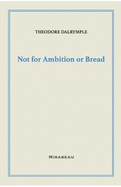 Poza produsului Not for Ambition or Bread - Theodore Dalrymple