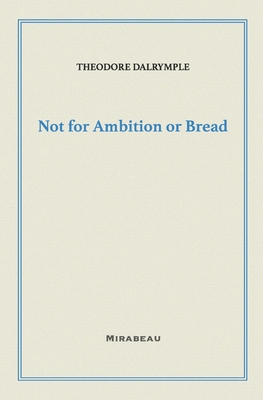 Not for Ambition or Bread - Theodore Dalrymple