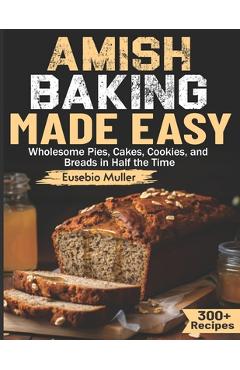 Coperta cărții 'Amish Baking Made Easy: Wholesome Pies, Cakes, Cookies, and Breads in Half the Time - Eusebio Muller'