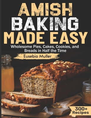 Coperta cărții 'Amish Baking Made Easy: Wholesome Pies, Cakes, Cookies, and Breads in Half the Time - Eusebio Muller'