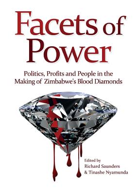 Facets of Power. Politics, Profits and People in the Making of Zimbabwe's Blood Diamonds - Richard Saunders