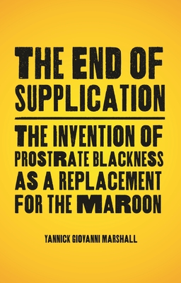 The End of Supplication: The Invention of Prostrate Blackness as a Replacement for the Maroon - Yannick Marshall