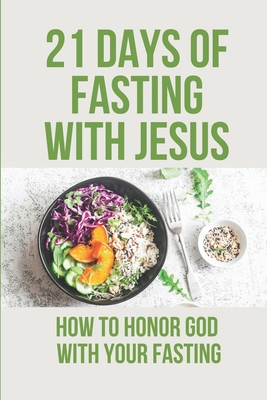 21 Days Of Fasting With Jesus: How To Honor God With Your Fasting: Religious Philosophy - Lisha Goffredo