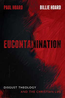 Eucontamination: Disgust Theology and the Christian Life - Paul Hoard