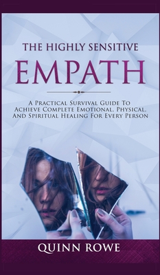 The Highly Sensitive Empath: A Practical Survival Guide To Achieve Complete Emotional, Physical, And Spiritual Healing For Every Person - Quinn Rowe