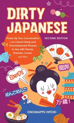 Dirty Japanese, Second Edition: Power Up Your Conversation with Casual Slang and Onomatopoeia Phrases to Use with Friends, Enemies, Lovers, and More - Onomappu Hitoki