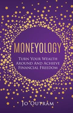 Coperta cărții 'Moneyology: Turn Your Wealth Around & Achieve Financial Freedom - Jo Outram'