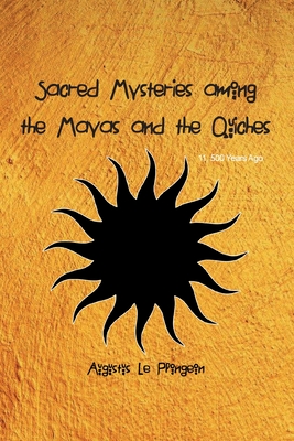 Sacred Mysteries among the Mayas and the Quiches - 11, 500 Years Ago: In Times Anterior to the Temple of Solomon - Augustus Plongeon
