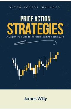 Coperta cărții 'Price Action Strategies: A Beginner's Guide To Profitable Trading Techniques - James Willy'