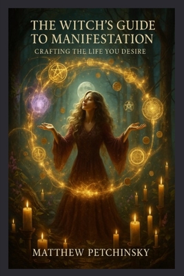 The Witch's Guide to Manifestation: Crafting the Life You Desire - Matthew Petchinsky