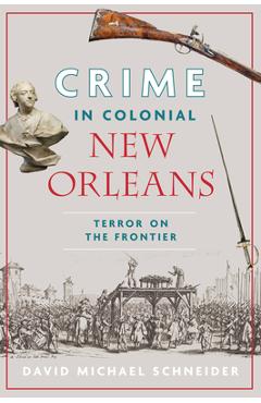 Coperta cărții 'Crime in Colonial New Orleans: Terror on the Frontier - David Michael Schneider'